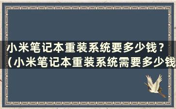 小米笔记本重装系统要多少钱？ （小米笔记本重装系统需要多少钱）